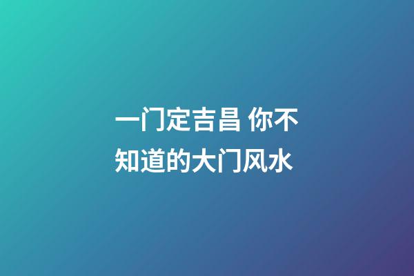 一门定吉昌 你不知道的大门风水